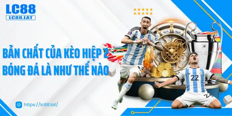 Bản chất của kèo hiệp 2 bóng đá là như thế nào