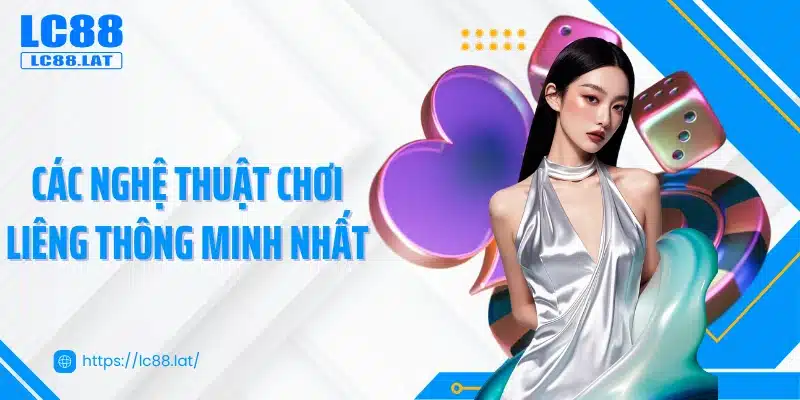 Các nghệ thuật chơi liêng thông minh nhất