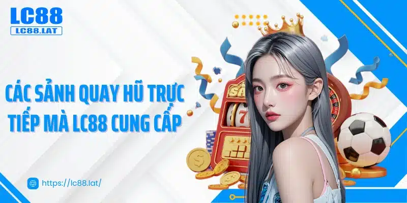 Các sảnh quay hũ trực tiếp mà LC88 cung cấp