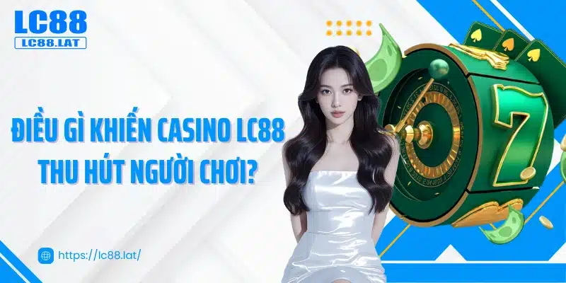 Điều gì khiến casino LC88 thu hút người chơi?