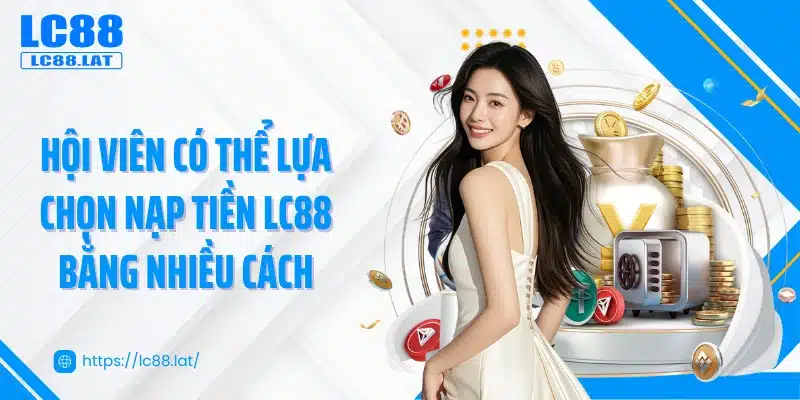 Hội viên có thể lựa chọn nạp tiền LC88 bằng nhiều cách