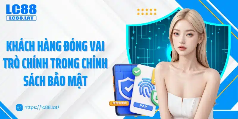 Khách hàng đóng vai trò chính trong chính sách bảo mật