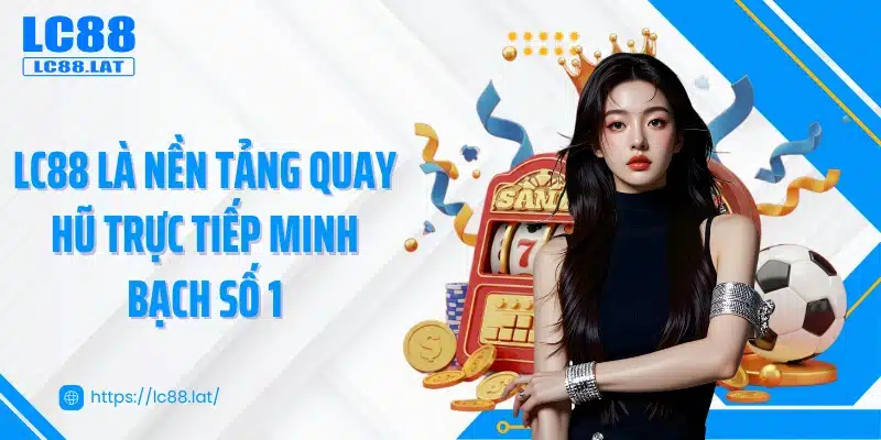 LC88 là nền tảng quay hũ trực tiếp minh bạch số 1
