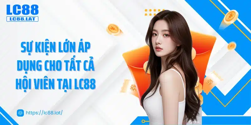 Sự kiện lớn áp dụng cho tất cả hội viên tại LC88
