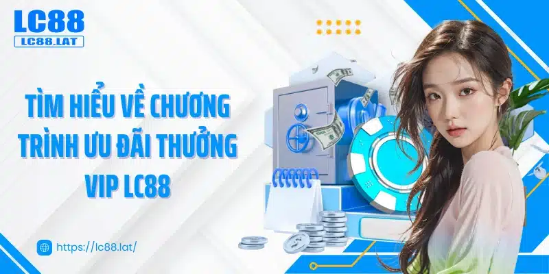 Tìm hiểu về chương trình ưu đãi thưởng VIP LC88