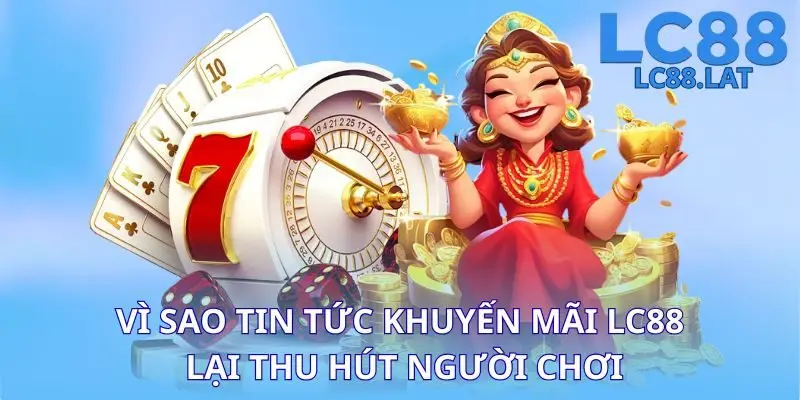 Vì sao tin tức khuyến mãi LC88 lại thu hút người chơi